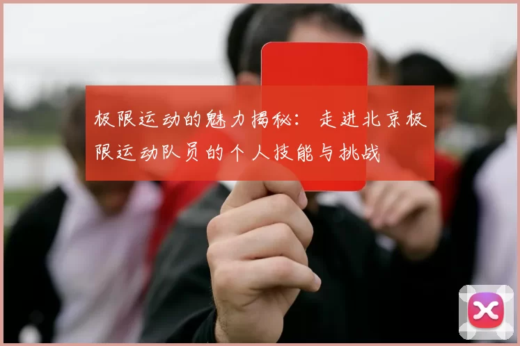 极限运动的魅力揭秘：走进北京极限运动队员的个人技能与挑战