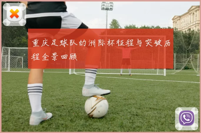 重庆足球队的洲际杯征程与突破历程全景回顾