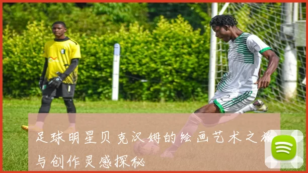 足球明星贝克汉姆的绘画艺术之旅与创作灵感探秘