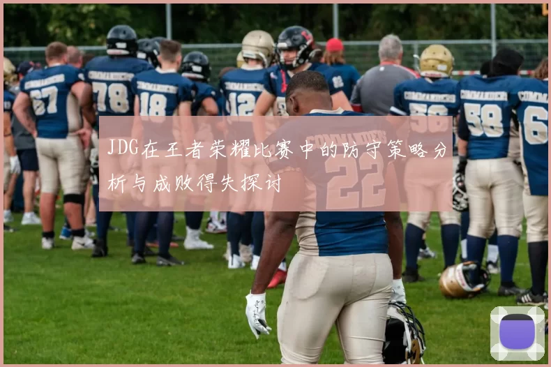 JDG在王者荣耀比赛中的防守策略分析与成败得失探讨