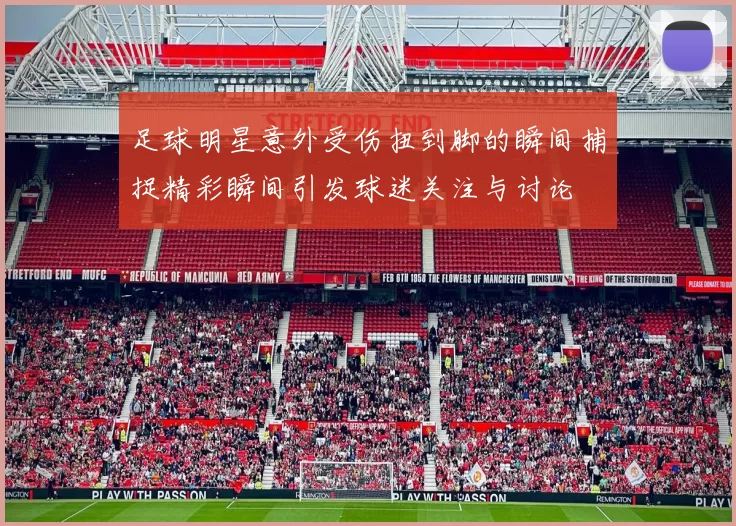 足球明星意外受伤扭到脚的瞬间捕捉精彩瞬间引发球迷关注与讨论
