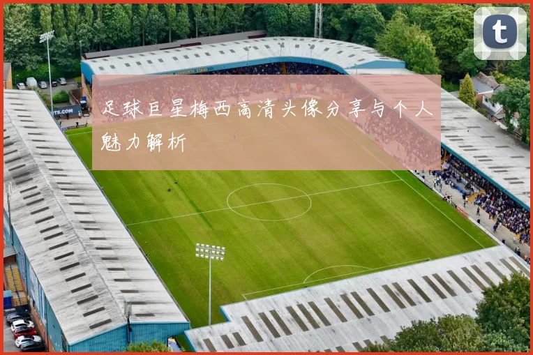 足球巨星梅西高清头像分享与个人魅力解析
