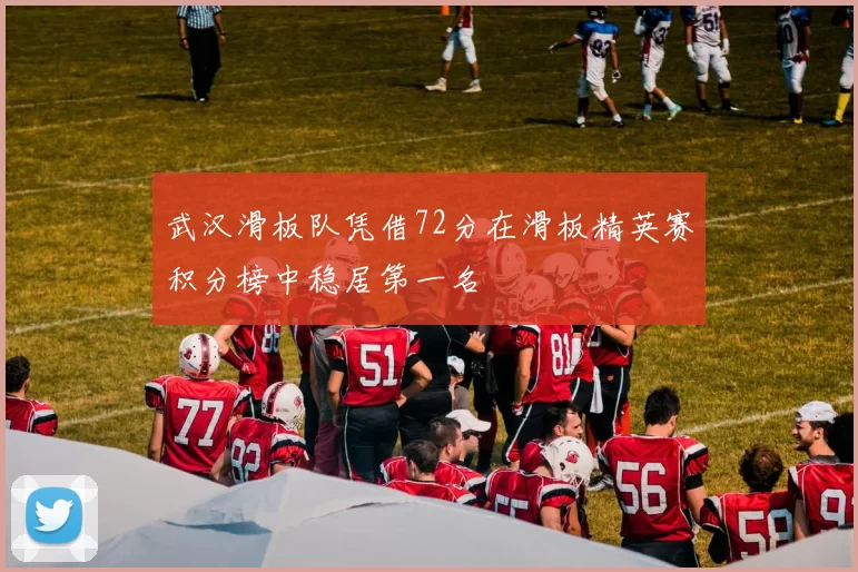 武汉滑板队凭借72分在滑板精英赛积分榜中稳居第一名