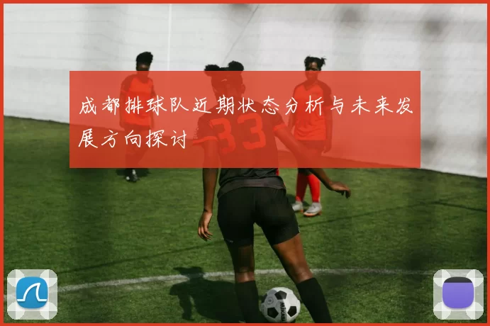 成都排球队近期状态分析与未来发展方向探讨