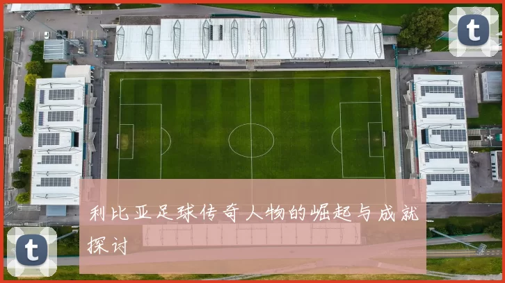 利比亚足球传奇人物的崛起与成就探讨