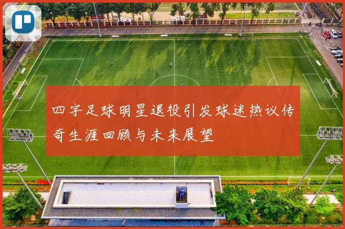 四字足球明星退役引发球迷热议传奇生涯回顾与未来展望