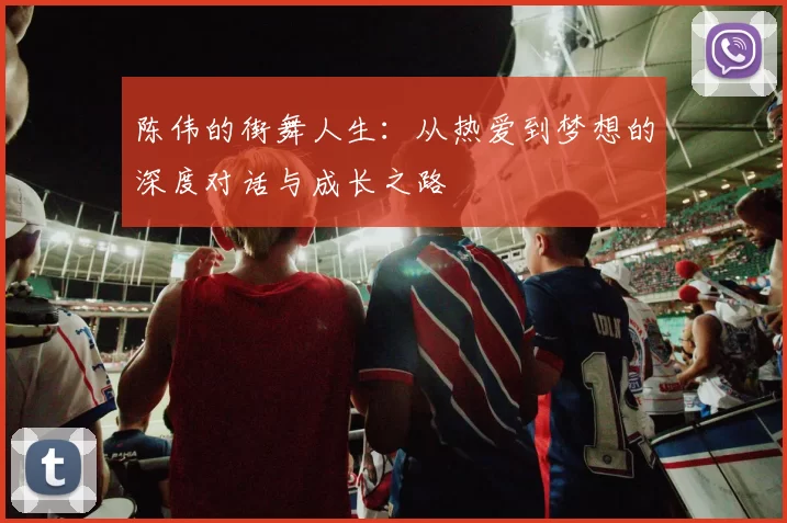 陈伟的街舞人生：从热爱到梦想的深度对话与成长之路