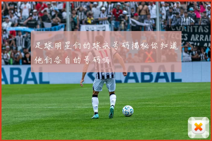 足球明星们的球衣号码揭秘你知道他们各自的号码吗