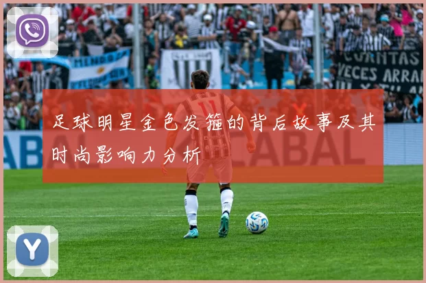 足球明星金色发箍的背后故事及其时尚影响力分析