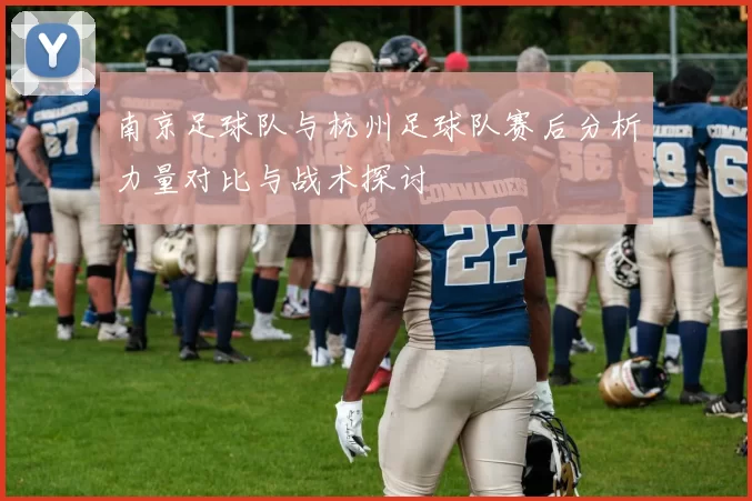 南京足球队与杭州足球队赛后分析力量对比与战术探讨