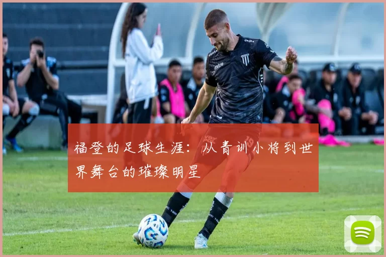 福登的足球生涯：从青训小将到世界舞台的璀璨明星
