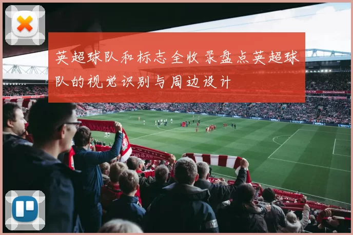 英超球队和标志全收录盘点英超球队的视觉识别与周边设计