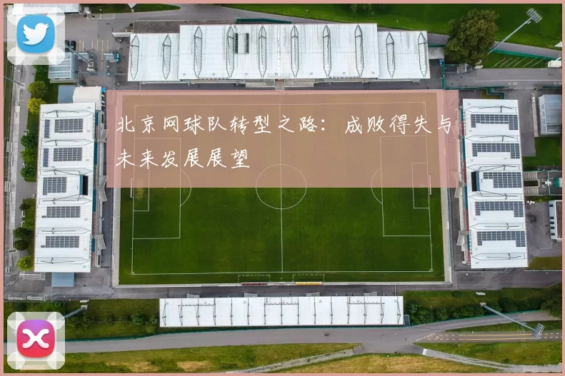 北京网球队转型之路：成败得失与未来发展展望