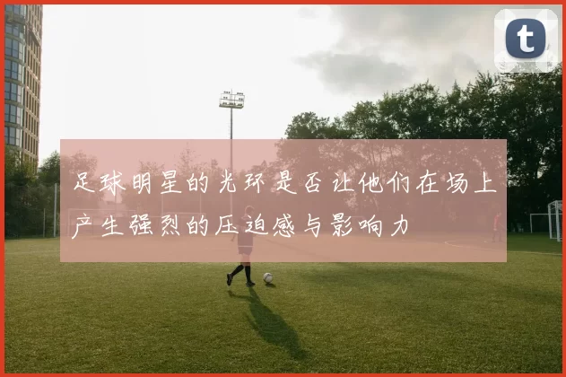 足球明星的光环是否让他们在场上产生强烈的压迫感与影响力