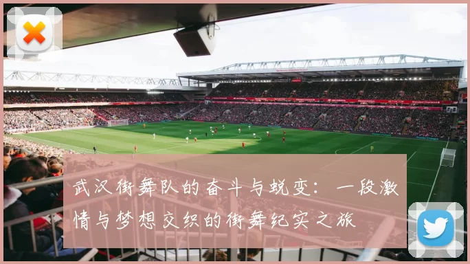 武汉街舞队的奋斗与蜕变：一段激情与梦想交织的街舞纪实之旅