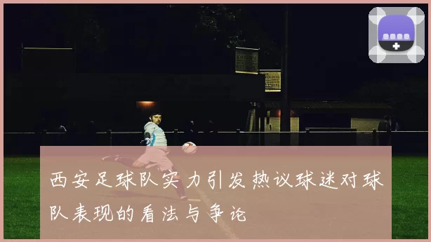 西安足球队实力引发热议球迷对球队表现的看法与争论