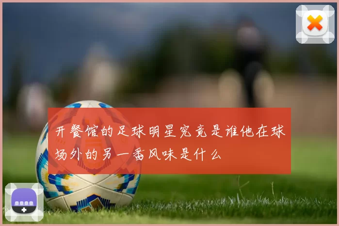 开餐馆的足球明星究竟是谁他在球场外的另一番风味是什么